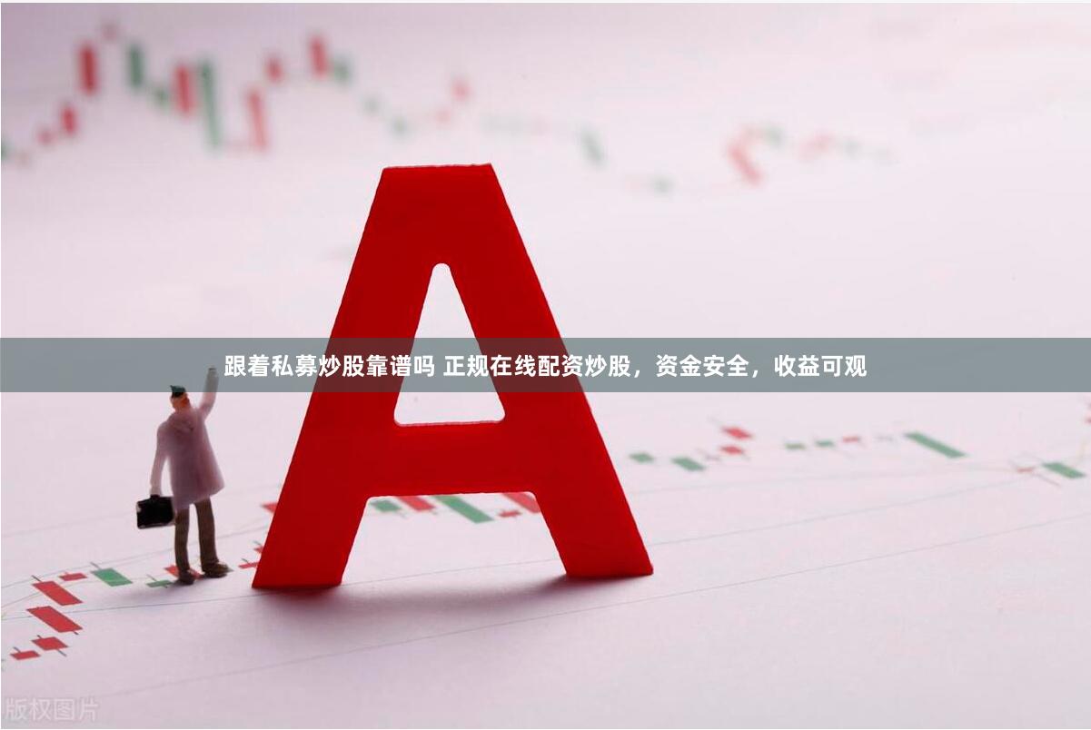 跟着私募炒股靠谱吗 正规在线配资炒股，资金安全，收益可观