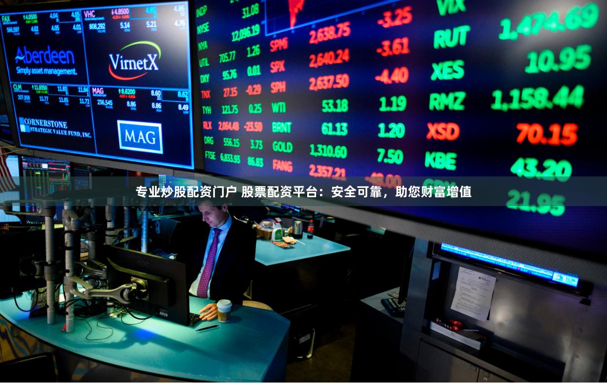 专业炒股配资门户 股票配资平台：安全可靠，助您财富增值
