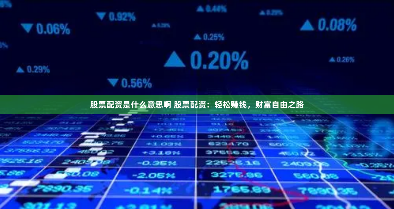 股票配资是什么意思啊 股票配资：轻松赚钱，财富自由之路