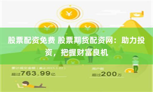 股票配资免费 股票期货配资网：助力投资，把握财富良机