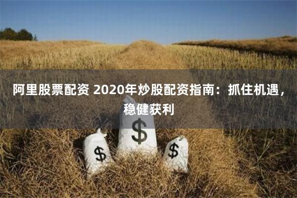 阿里股票配资 2020年炒股配资指南：抓住机遇，稳健获利