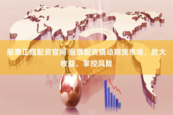 股票正规配资官网 股票配资撬动期货市场，放大收益，掌控风险