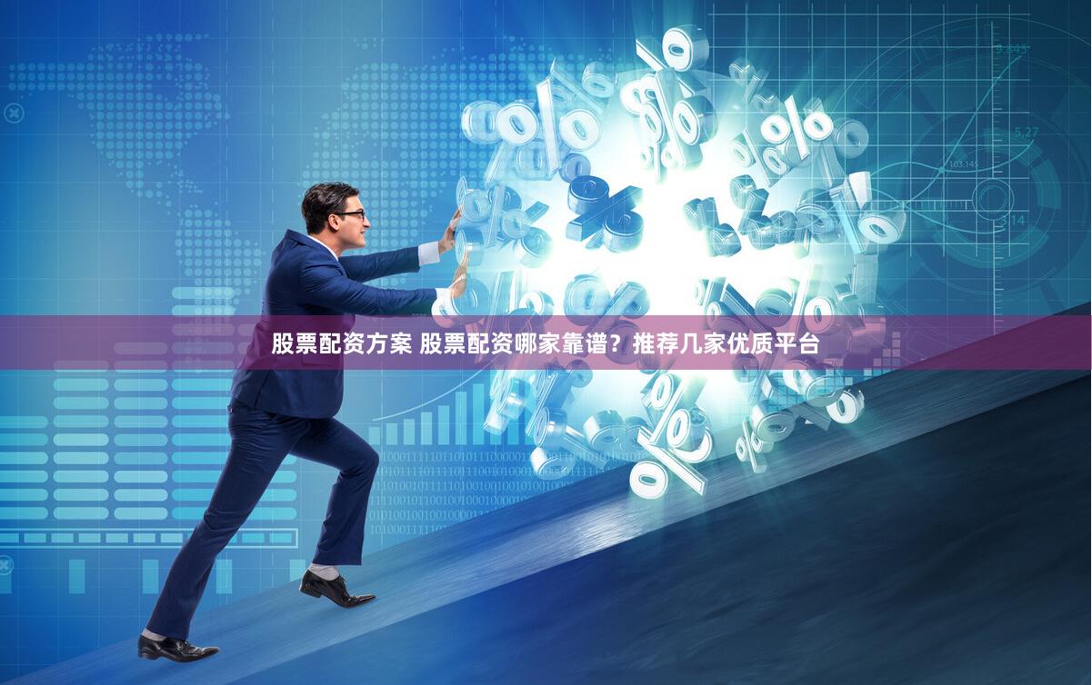 股票配资方案 股票配资哪家靠谱？推荐几家优质平台