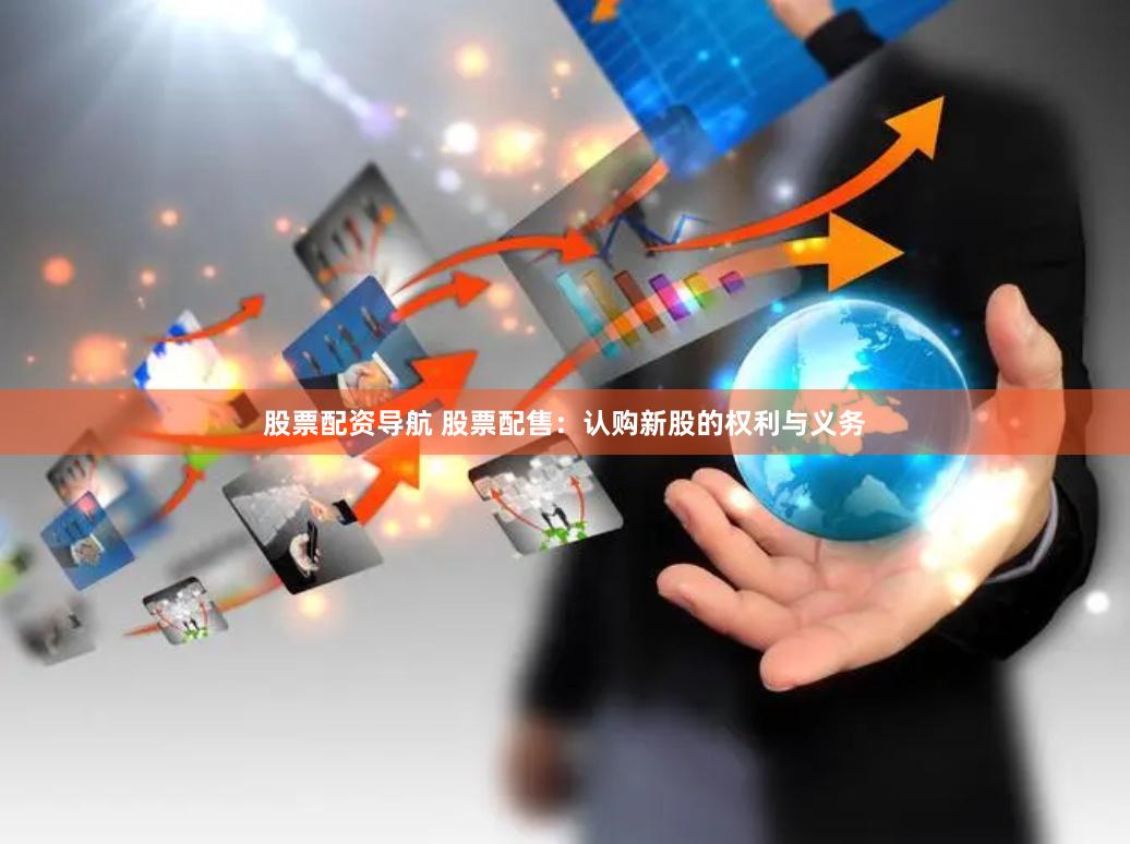 股票配资导航 股票配售：认购新股的权利与义务