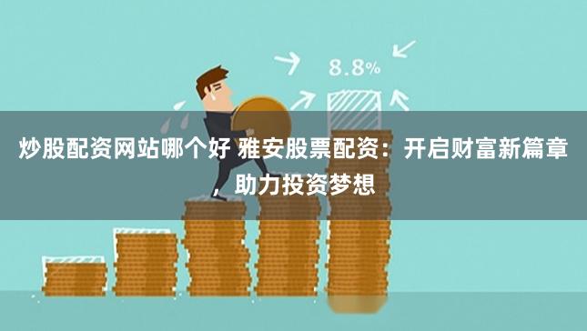 炒股配资网站哪个好 雅安股票配资：开启财富新篇章，助力投资梦想