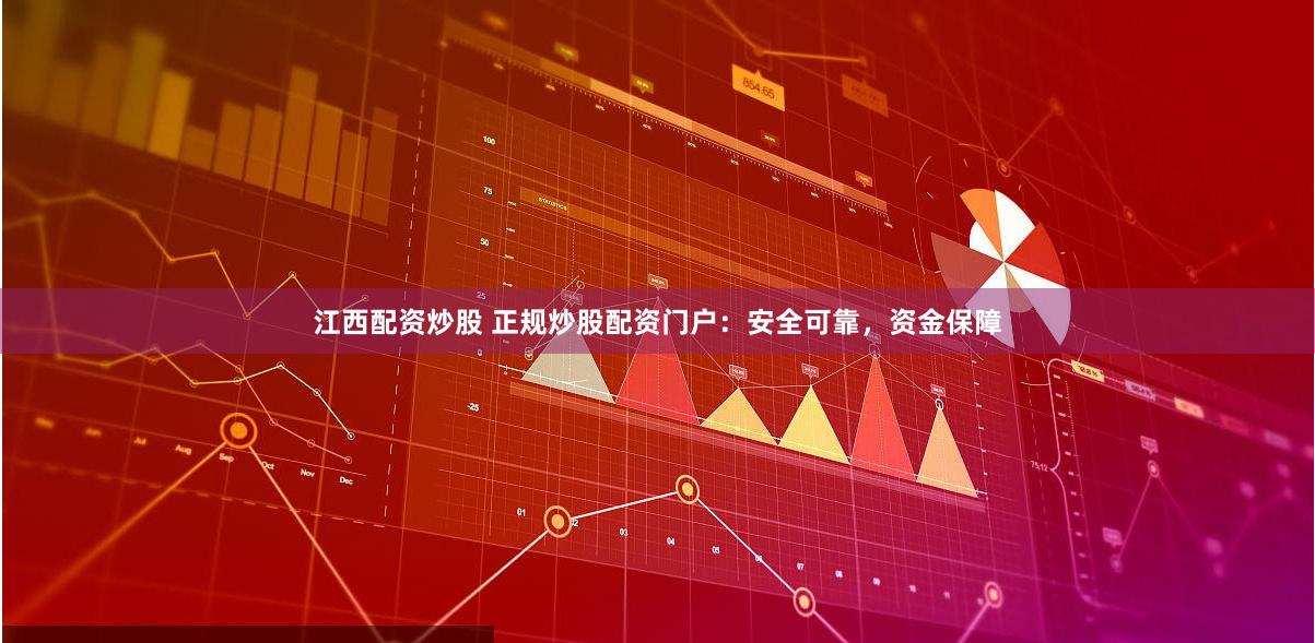 江西配资炒股 正规炒股配资门户：安全可靠，资金保障