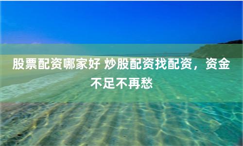 股票配资哪家好 炒股配资找配资，资金不足不再愁