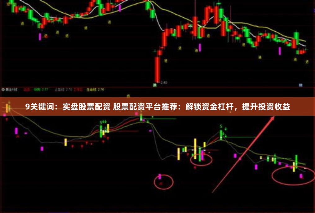 9关键词：实盘股票配资 股票配资平台推荐：解锁资金杠杆，提升投资收益