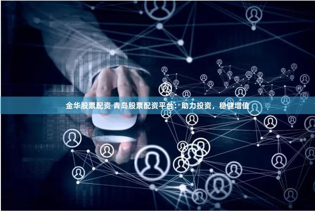 金华股票配资 青岛股票配资平台：助力投资，稳健增值