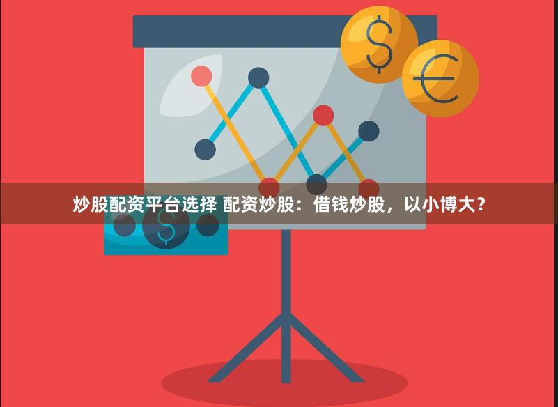 炒股配资平台选择 配资炒股：借钱炒股，以小博大？