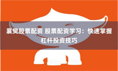 襄樊股票配资 股票配资学习:快速掌握杠杆投资技巧
