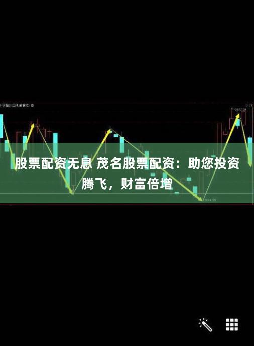 股票配资无息 茂名股票配资:助您投资腾飞,财富倍增