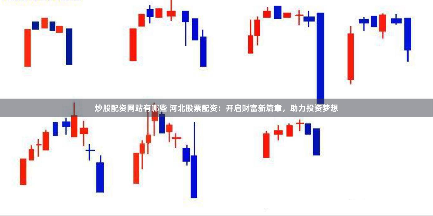 炒股配资网站有哪些 河北股票配资：开启财富新篇章，助力投资梦想