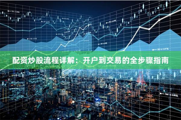 配资炒股流程详解：开户到交易的全步骤指南
