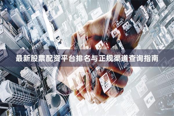 最新股票配资平台排名与正规渠道查询指南