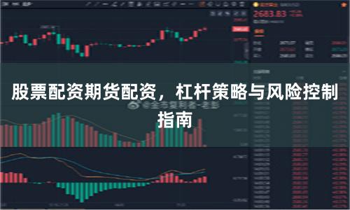 股票配资期货配资，杠杆策略与风险控制指南
