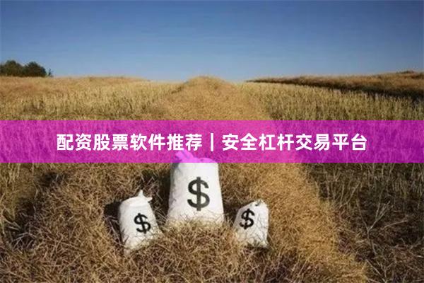 配资股票软件推荐｜安全杠杆交易平台