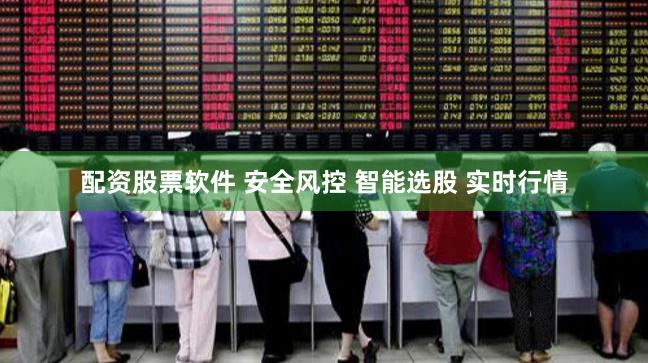配资股票软件 安全风控 智能选股 实时行情