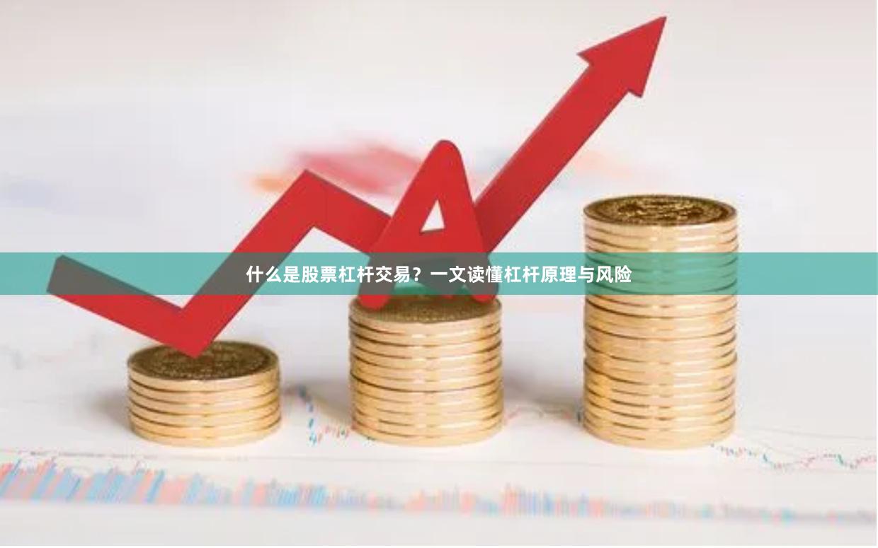 什么是股票杠杆交易？一文读懂杠杆原理与风险