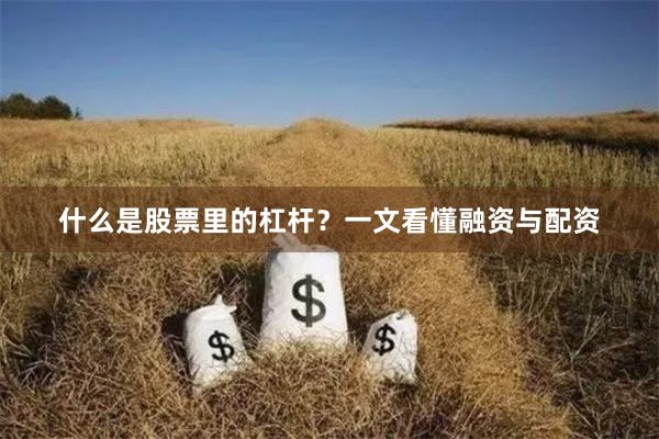 什么是股票里的杠杆？一文看懂融资与配资
