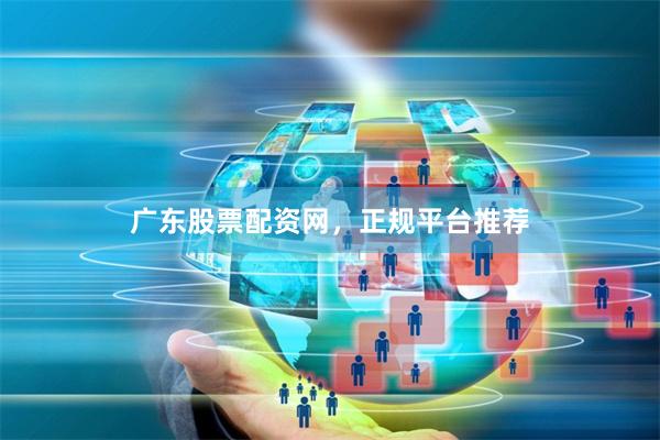 广东股票配资网，正规平台推荐