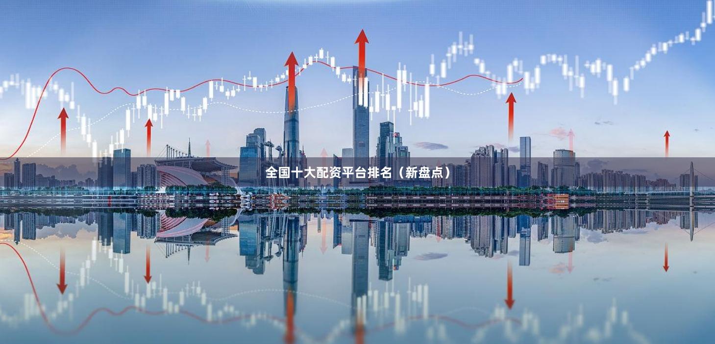 全国十大配资平台排名（新盘点）