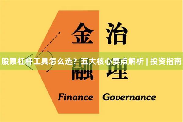 股票杠杆工具怎么选？五大核心要点解析 | 投资指南
