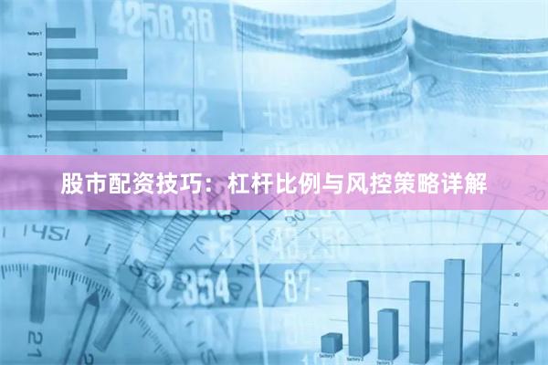 股市配资技巧：杠杆比例与风控策略详解