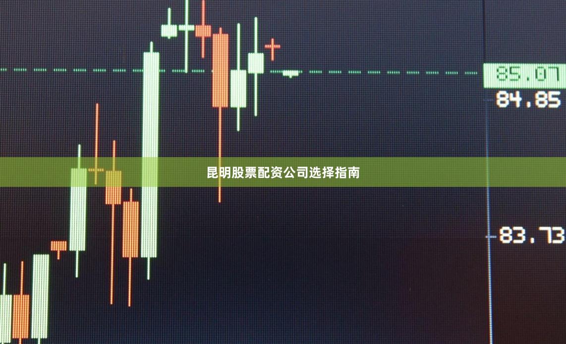 昆明股票配资公司选择指南