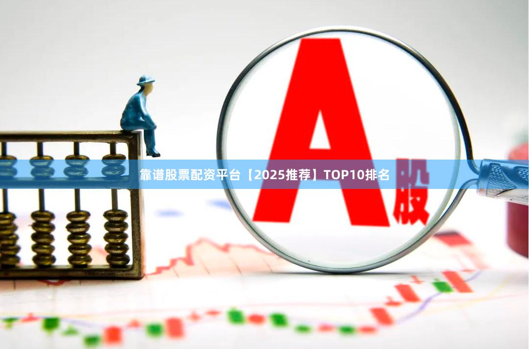 靠谱股票配资平台【2025推荐】TOP10排名