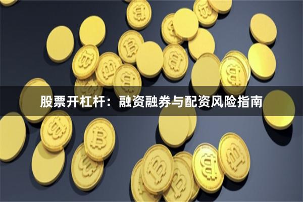 股票开杠杆：融资融券与配资风险指南