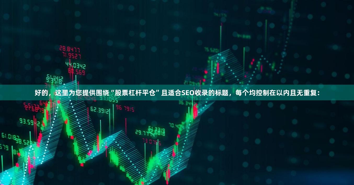 好的，这里为您提供围绕“股票杠杆平仓”且适合SEO收录的标题，每个均控制在以内且无重复：