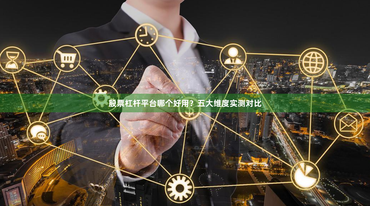 股票杠杆平台哪个好用？五大维度实测对比