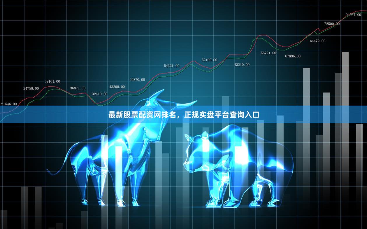 最新股票配资网排名，正规实盘平台查询入口