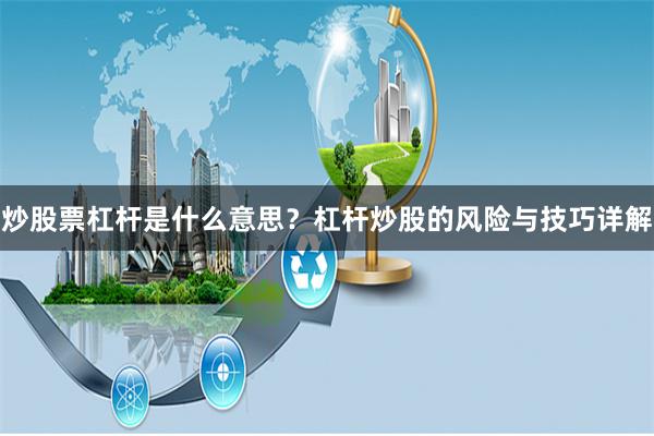 炒股票杠杆是什么意思？杠杆炒股的风险与技巧详解