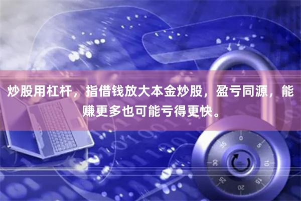 炒股用杠杆，指借钱放大本金炒股，盈亏同源，能赚更多也可能亏得更快。