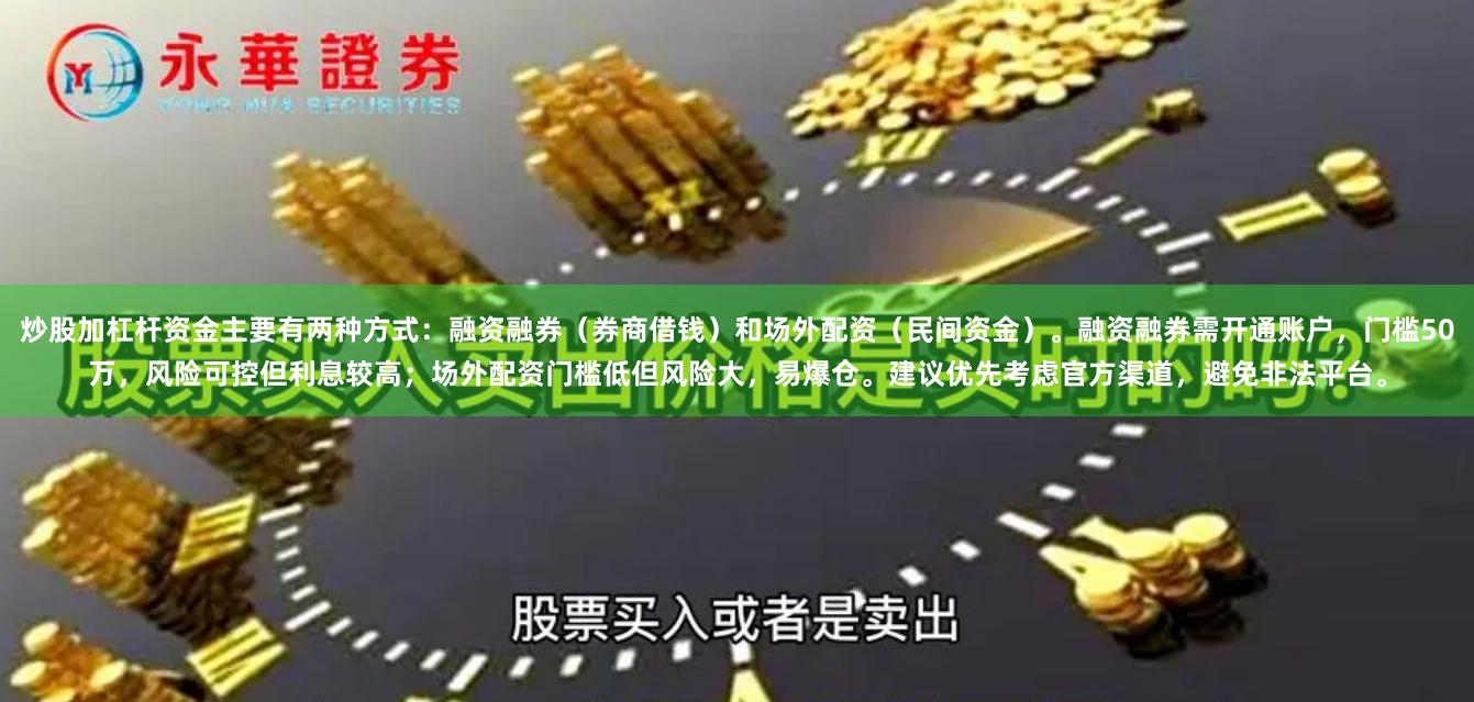 炒股加杠杆资金主要有两种方式：融资融券（券商借钱）和场外配资（民间资金）。融资融券需开通账户，门槛50万，风险可控但利息较高；场外配资门槛低但风险大，易爆仓。建议优先考虑官方渠道，避免非法平台。