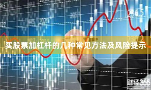 买股票加杠杆的几种常见方法及风险提示