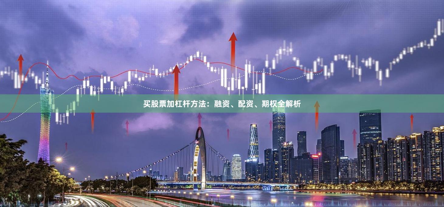 买股票加杠杆方法：融资、配资、期权全解析